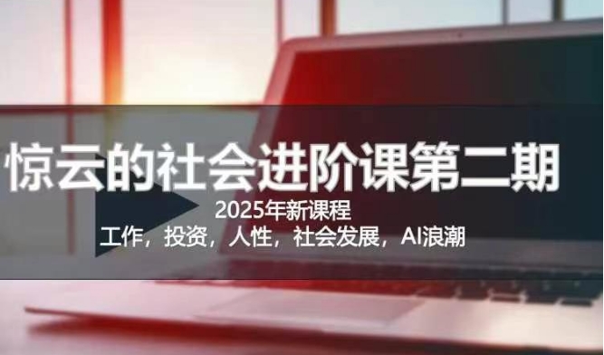 2025惊云社会进阶课(全新课程)，如果你要让自己的人生变清晰化社会化的话 这是我必推的一门课-知行创·网创