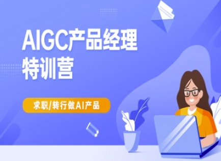 AIGC产品经理特训营-产品经理较教程，求职转行做AI产品-知行创·网创