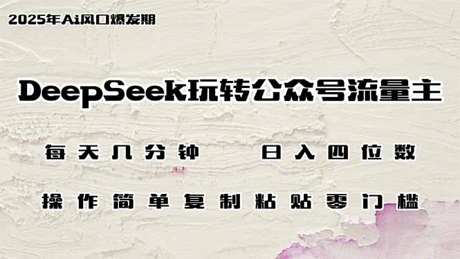 DeepSeek玩转公众号流量主，日入四位数，每天几分钟，操作简单零门槛-知行创·网创