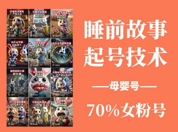 睡前故事起号技术，母婴号涨粉，70%女粉，百分百原创-知行创·网创