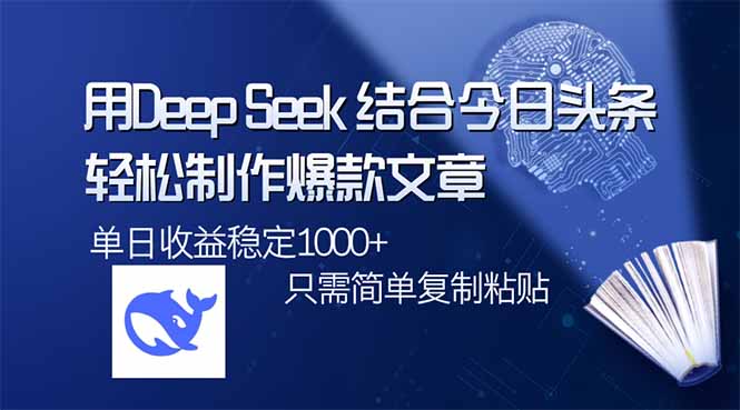 用DeepSeek结合今日头条，轻松制作爆款文章，单日稳定1000+，只需简单…-知行创·网创