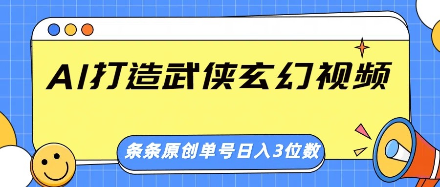 AI打造武侠玄幻视频，条条原创、画风惊艳，单号轻松日入三位数-福缘网-知行创·网创