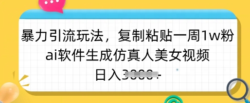 暴力引流玩法，复制粘贴一周1w粉，ai软件生成仿真人美女视频，日入多张-知行创·网创