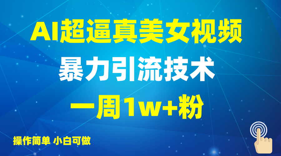 2025AI超逼真美女视频暴力引流，一周1w+粉，操作简单小白可做，躺赚视频收益-福缘网-知行创·网创