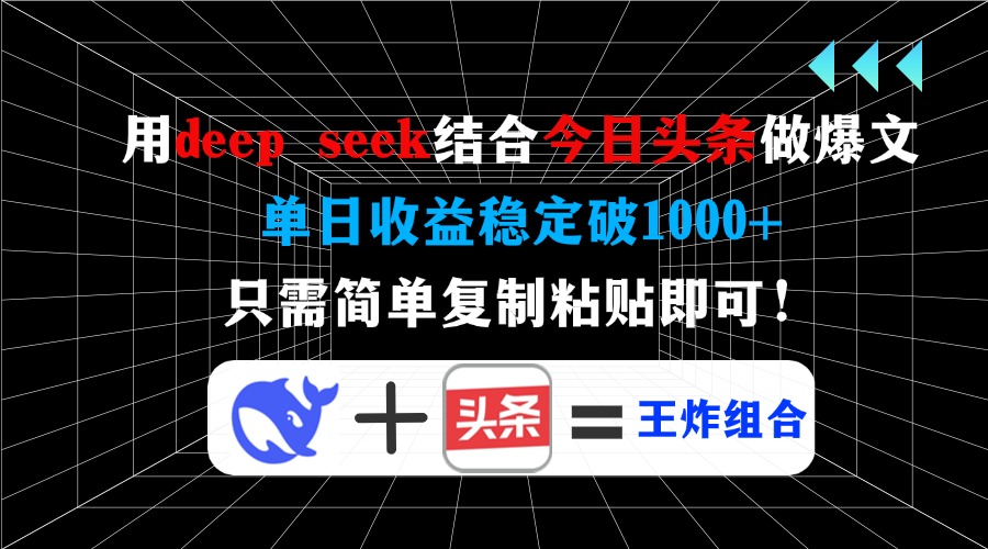 用deep seek结合今日头条做爆文，单日收益稳定破1000+，只需简单复制粘…-知行创·网创