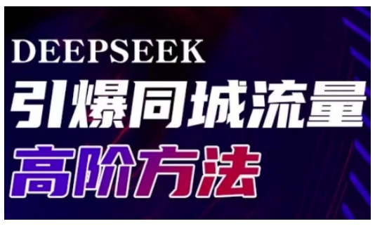 Deepseek引爆同城引流高阶玩法，助力实体门店实现高效转化与传播-知行创·网创