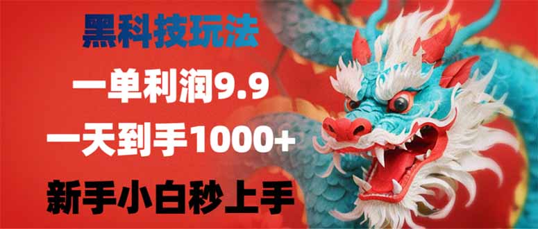 黑科技玩法，一单利润9.9,一天到手1000+，新手小白秒上手-知行创·网创