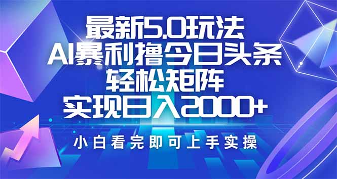 今日头条最新5.0玩法，思路简单，复制粘贴，轻松实现矩阵日入2000+-知行创·网创