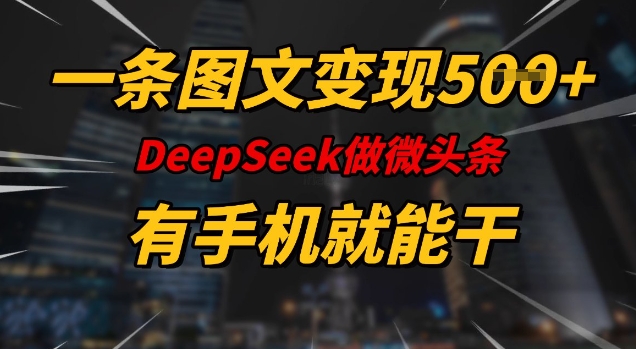 一条图文变现5张，DeeSeep微头条，有手机就能做-知行创·网创