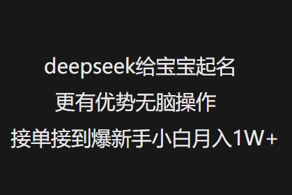 deepseek给宝宝起名更有优势无脑操作接单接到爆新手小白月入1W+-知行创·网创
