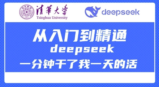 清华大学讲DeepSeek最全教程，从入门到精通，deepseek一分钟干了我一天的活-知行创·网创