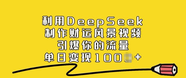 利用DeepSeek制作财运风景视频，引爆你的流量，单日变现多张-知行创·网创
