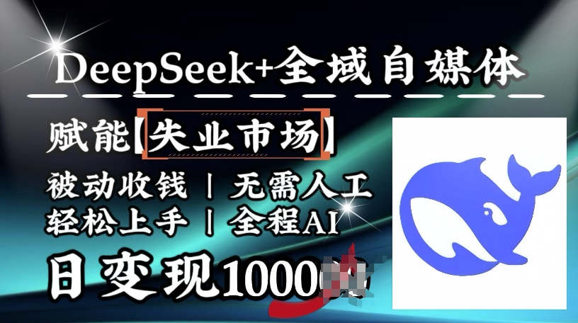降维打击，Deepseek+全域自媒体，赋能失业市场，被动收钱，无需人工全程AI，日变现1k-知行创·网创