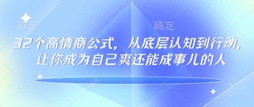 32个高情商公式，​从底层认知到行动，让你成为自己爽还能成事儿的人，133节完整版-知行创·网创