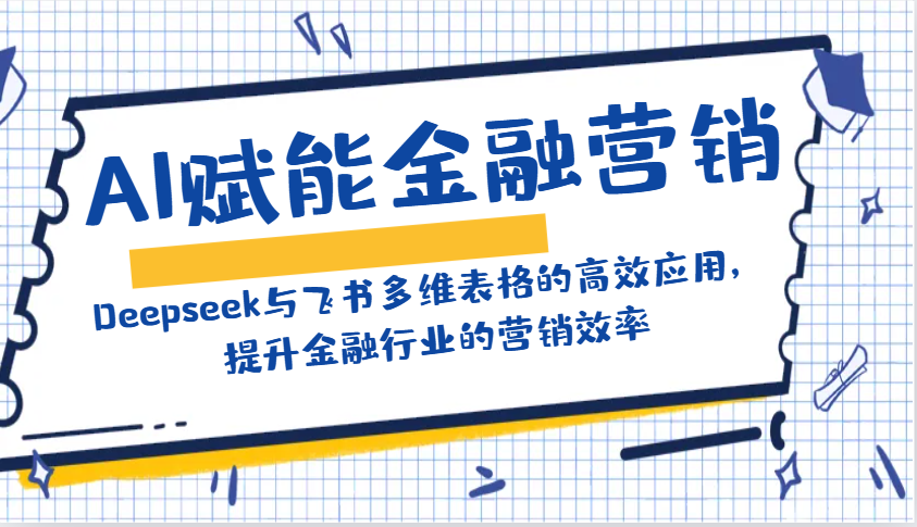 AI赋能金融营销：Deepseek与飞书多维表格的高效应用，提升金融行业的营销效率-福缘网-知行创·网创