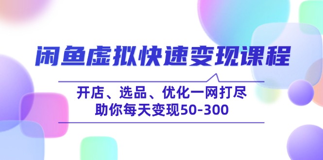 闲鱼虚拟快速变现课程，开店、选品、优化一网打尽，助你每天变现50-300-知行创·网创