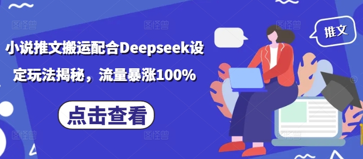 小说推文搬运配合Deepseek设定玩法揭秘，流量暴涨100%-知行创·网创