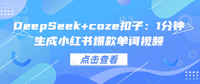 DeepSeek+coze扣子：1分钟生成小红书爆款单词视频-知行创·网创