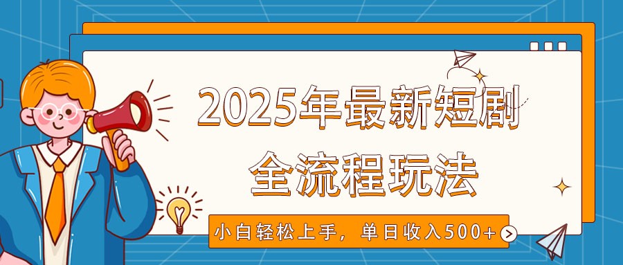 2025年最新短剧玩法，全流程实操，小白轻松上手，视频号抖音同步分发，单日收入500+-福缘网-知行创·网创