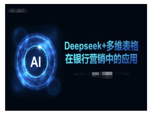 Deepseek+多维表格在银行营销场景中的应用-知行创·网创