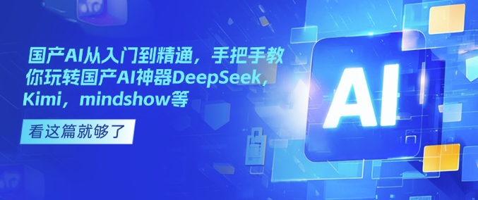 国产AI从入门到精通，手把手教你玩转国产AI神器DeepSeek，Kimi，mindshow等-知行创·网创