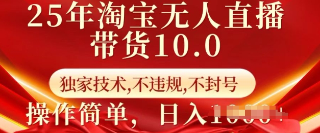 25年淘宝无人直播带货10.0   独家技术，不违规，不封号，操作简单，日入多张【揭秘】-知行创·网创