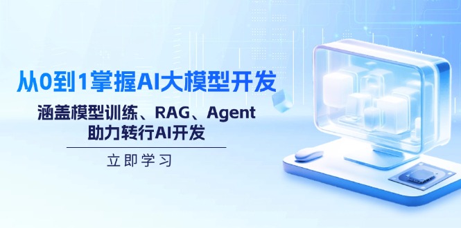 从0到1掌握AI大模型开发，涵盖模型训练、RAG、Agent，助力转行AI开发-知行创·网创