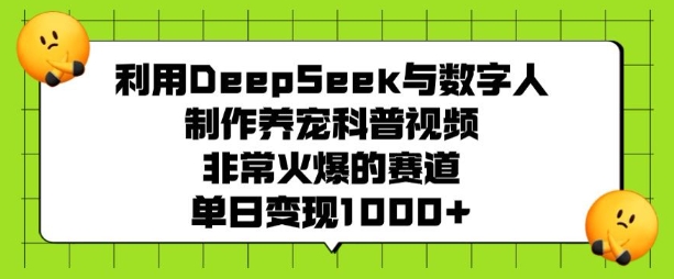利用DeepSeek与数字人制作养宠科普视频，非常火爆的赛道，单日变现多张-知行创·网创