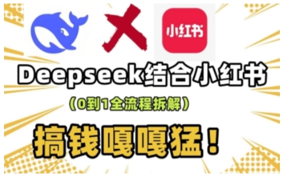 deepseek+小红书打造流量生产线实操课，0到1全流程拆解，搞钱嘎嘎猛-知行创·网创