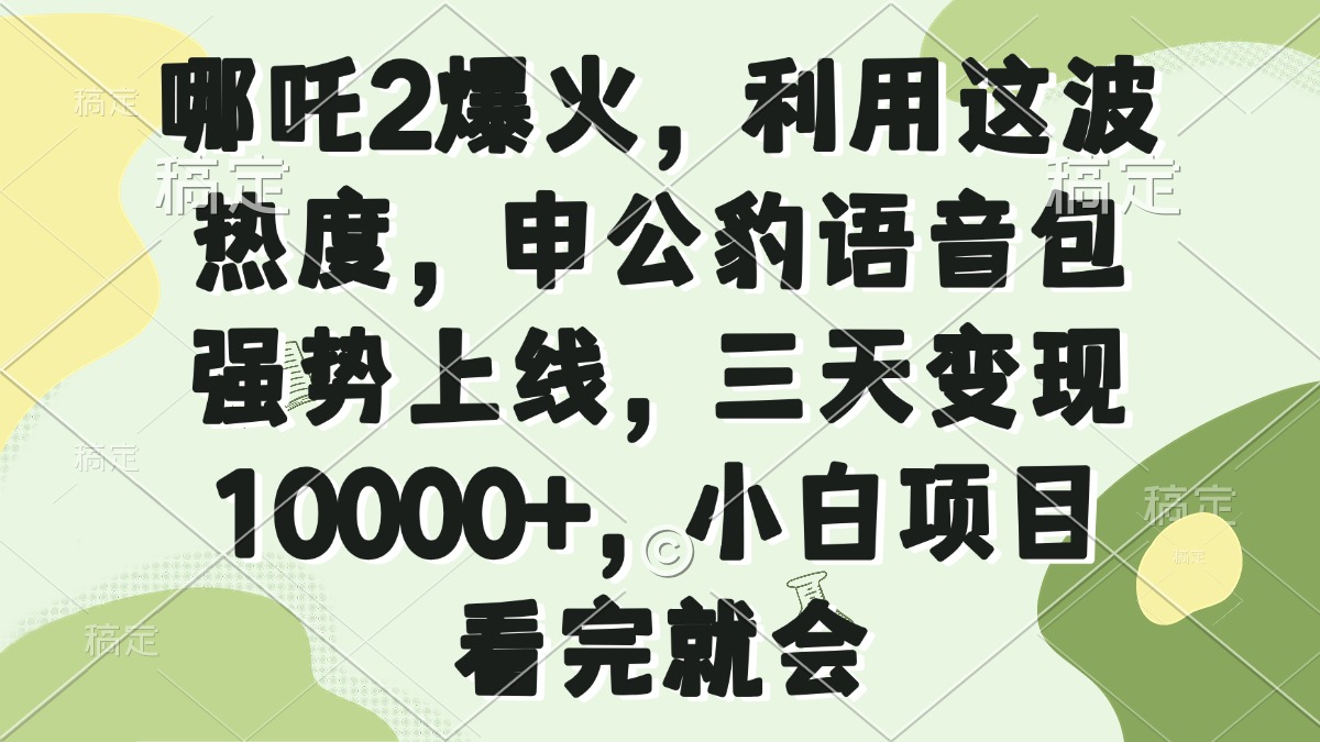 哪吒2爆火，利用这波热度，申公豹语音包强势上线，三天变现10000+，小…-知行创·网创