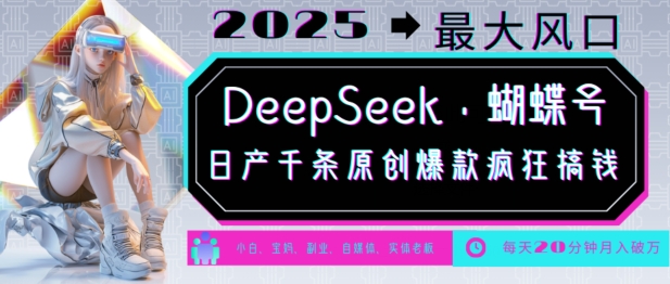 DeepSeek+蝴蝶号，2025年最大风口，日产千条原创爆款，轻松月入破W-知行创·网创