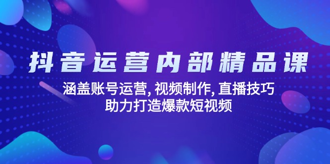 抖音运营内部精品课：涵盖账号运营, 视频制作, 直播技巧, 助力打造爆款…-知行创·网创