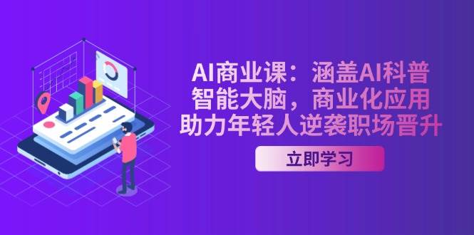 AI商业课：涵盖AI科普，智能大脑，商业化应用，助力年轻人逆袭职场晋升-福缘网-知行创·网创