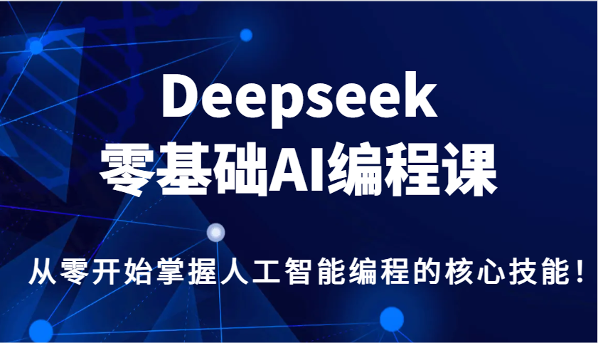 Deepseek零基础AI编程课，从零开始掌握人工智能编程的核心技能！-福缘网-知行创·网创