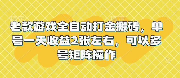 老款游戏全自动打金搬砖，单号一天收益2张左右，可以多号矩阵操作【揭秘】-知行创·网创