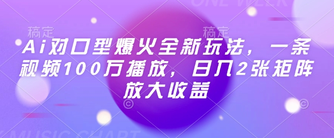 Ai对口型爆火全新玩法，一条视频100万播放，日入2张矩阵放大收益-知行创·网创