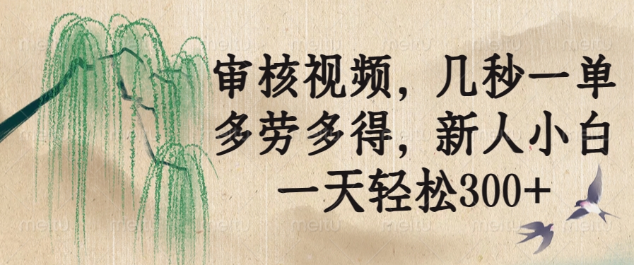 审核视频，几秒一单，多劳多得，新人小白一天轻松300+-知行创·网创