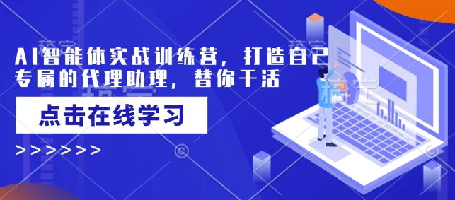 AI智能体实战训练营，打造自己专属的代理助理，替你干活-知行创·网创