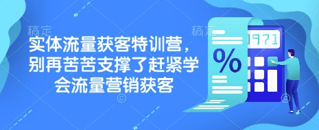 实体流量获客特训营，​别再苦苦支撑了赶紧学会流量营销获客-知行创·网创