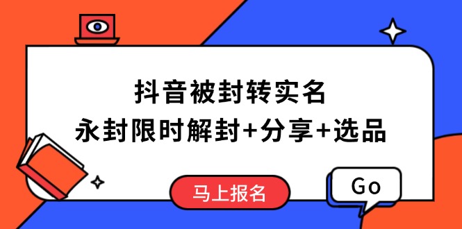 抖音被封转实名攻略，永久封禁也能限时解封，分享解封后高效选品技巧-知行创·网创