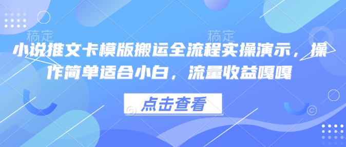小说推文卡模版搬运全流程实操演示，操作简单适合小白，流量收益嘎嘎-知行创·网创