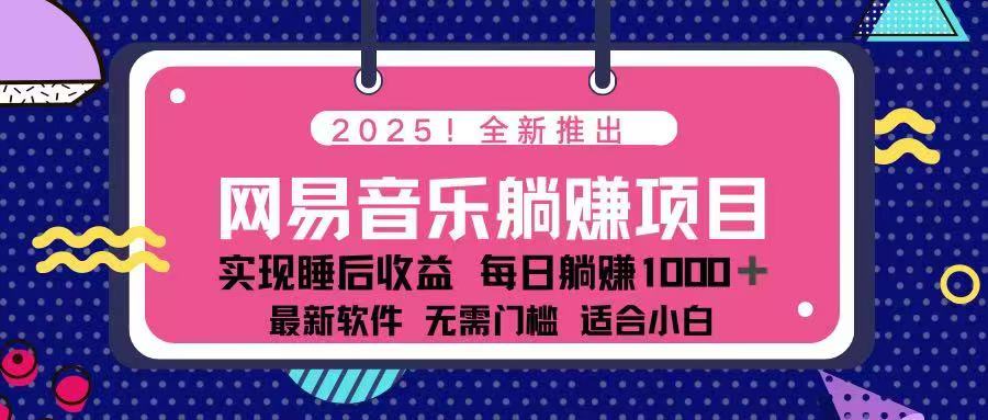2025最新网易云躺赚项目 每天几分钟 轻松3万+-知行创·网创