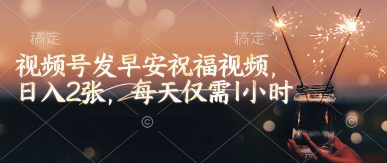 视频号发早安祝福视频，日入2张，每天仅需1小时-知行创·网创