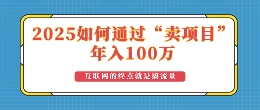 2025年如何通过“卖项目”实现100万收益：最具潜力的盈利模式解析-知行创·网创