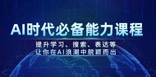 AI时代必备能力课程，提升学习、搜索、表达等，让你在AI浪潮中脱颖而出-福缘网-知行创·网创