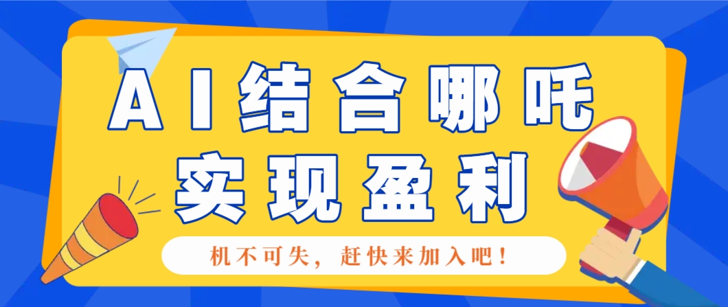 哪咤2爆火，如何利用AI结合哪吒2实现盈利，月收益5000+【附详细教程】-福缘网-知行创·网创