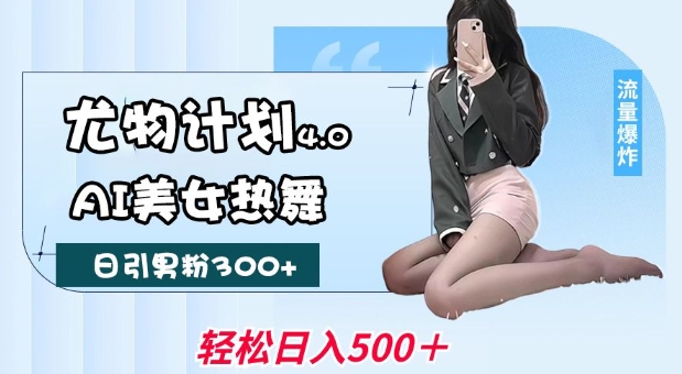 尤物计划4.0，AI美女热舞引爆流量，不限流不封号，轻松月入1W+-知行创·网创
