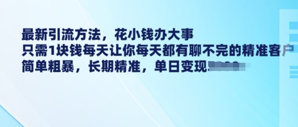 最新引流方法，花小钱办大事，只需1块钱每天让你每天都有聊不完的精准客户 简单粗暴，长期精准-知行创·网创