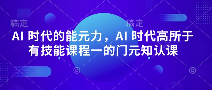 AI 时代的‮能元‬力，AI 时代高‮所于‬有技能课程‮一的‬门元‮知认‬课-知行创·网创