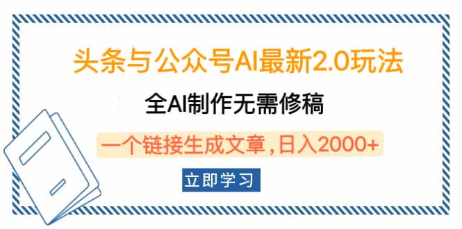 头条与公众号AI最新2.0玩法，全AI制作无需人工修稿，一个标题生成文章…-知行创·网创